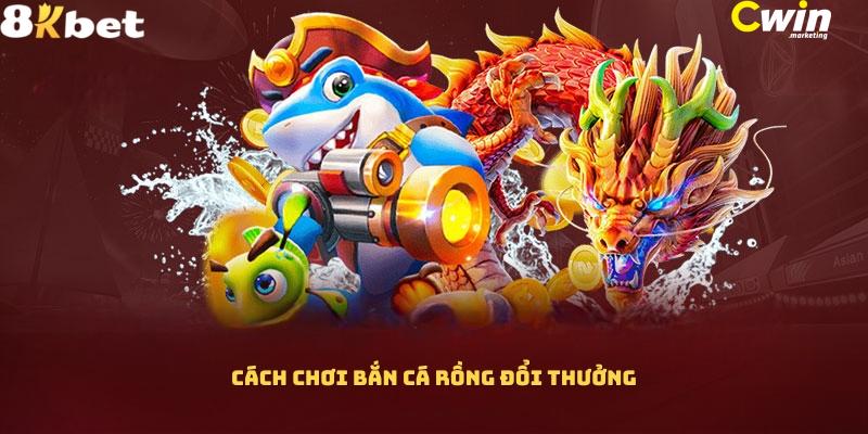 Hướng dẫn cách chơi bắn cá Rồng đổi thưởng